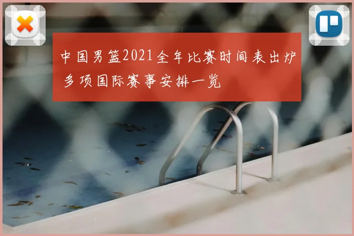 中国男篮2021全年比赛时间表出炉 多项国际赛事安排一览