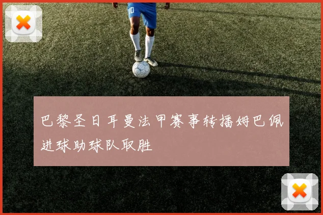 巴黎圣日耳曼法甲赛事转播姆巴佩进球助球队取胜