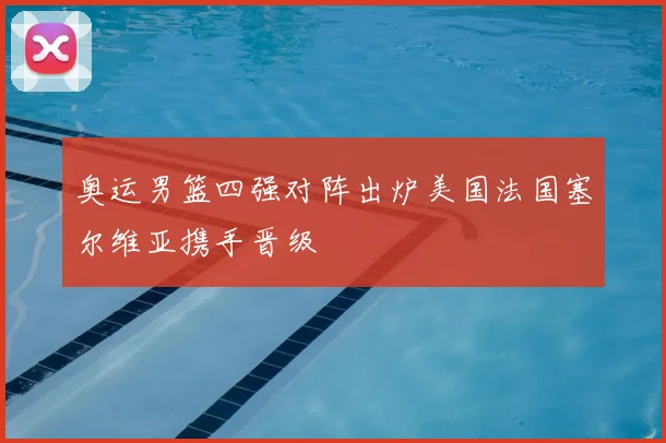 奥运男篮四强对阵出炉美国法国塞尔维亚携手晋级