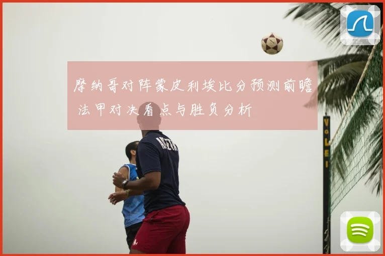 摩纳哥对阵蒙皮利埃比分预测前瞻 法甲对决看点与胜负分析