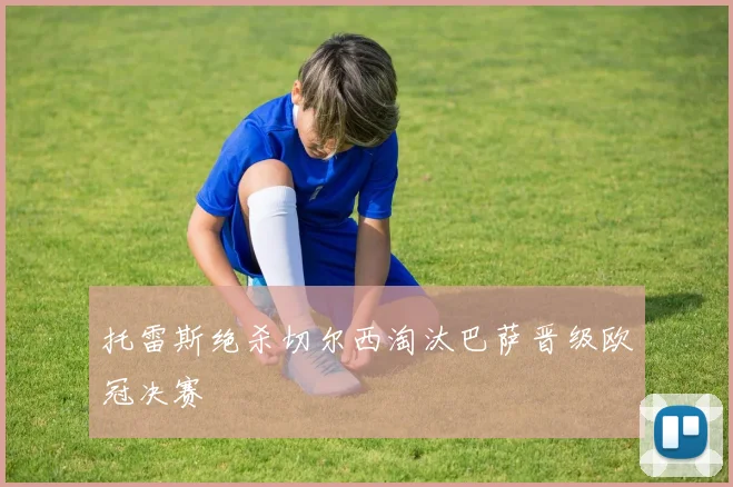 托雷斯绝杀切尔西淘汰巴萨晋级欧冠决赛