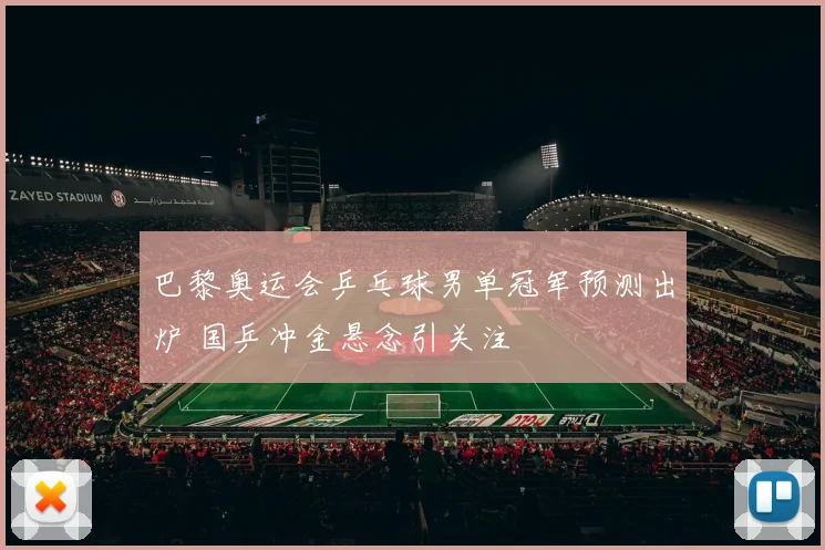 巴黎奥运会乒乓球男单冠军预测出炉 国乒冲金悬念引关注