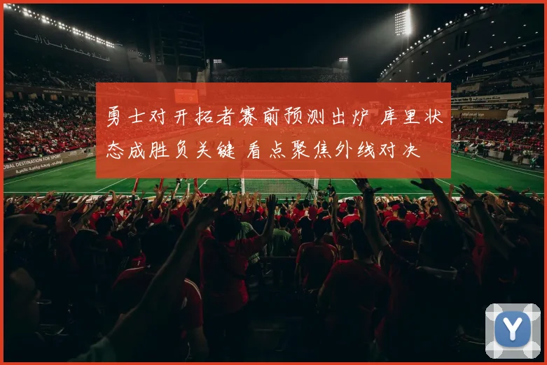 勇士对开拓者赛前预测出炉 库里状态成胜负关键 看点聚焦外线对决