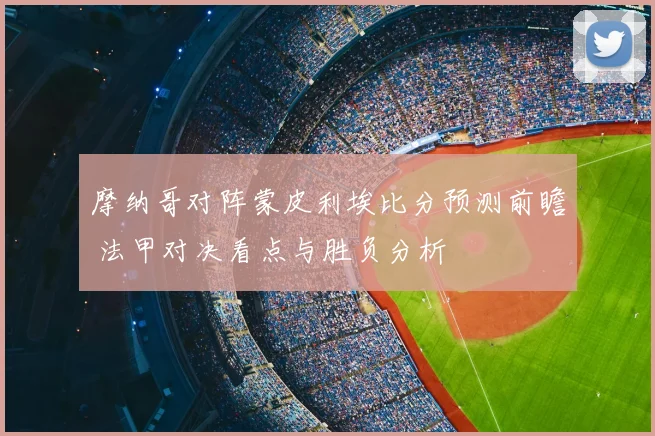 摩纳哥对阵蒙皮利埃比分预测前瞻 法甲对决看点与胜负分析