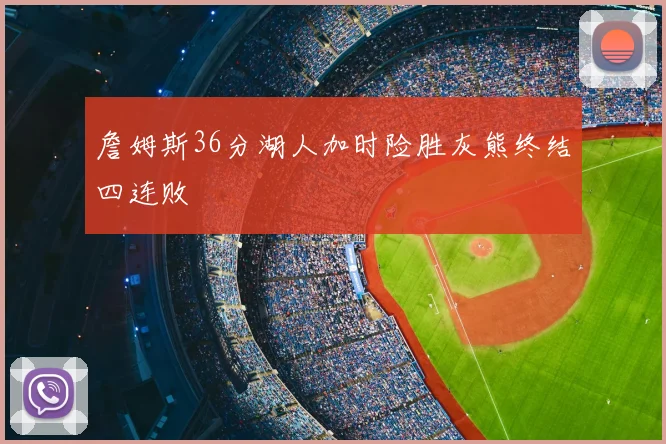 詹姆斯36分湖人加时险胜灰熊终结四连败