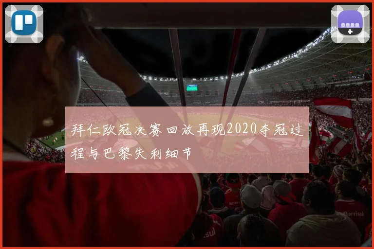 拜仁欧冠决赛回放再现2020夺冠过程与巴黎失利细节
