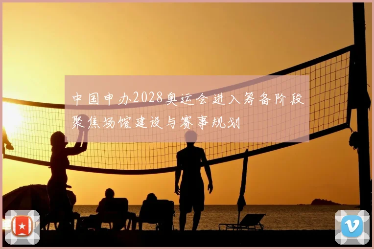 中国申办2028奥运会进入筹备阶段聚焦场馆建设与赛事规划