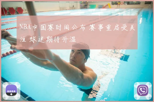 NBA中国赛时间公布 赛事重启受关注 球迷期待升温