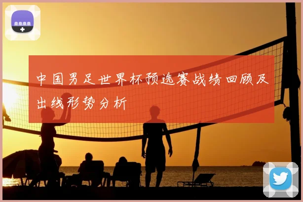 中国男足世界杯预选赛战绩回顾及出线形势分析