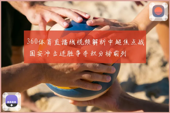 360体育直播线视频解析中超焦点战 国安冲击连胜争夺积分榜前列