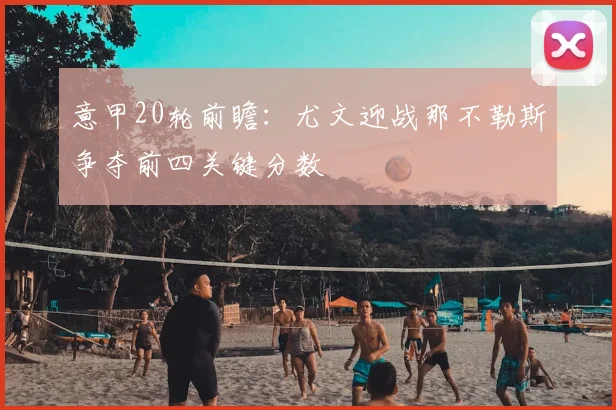 意甲20轮前瞻:尤文迎战那不勒斯争夺前四关键分数