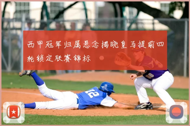 西甲冠军归属悬念揭晓皇马提前四轮锁定联赛锦标