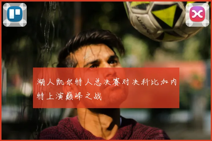 湖人凯尔特人总决赛对决科比加内特上演巅峰之战