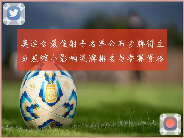 奥运会最佳射手名单公布金牌得主分差缩小影响奖牌排名与参赛资格