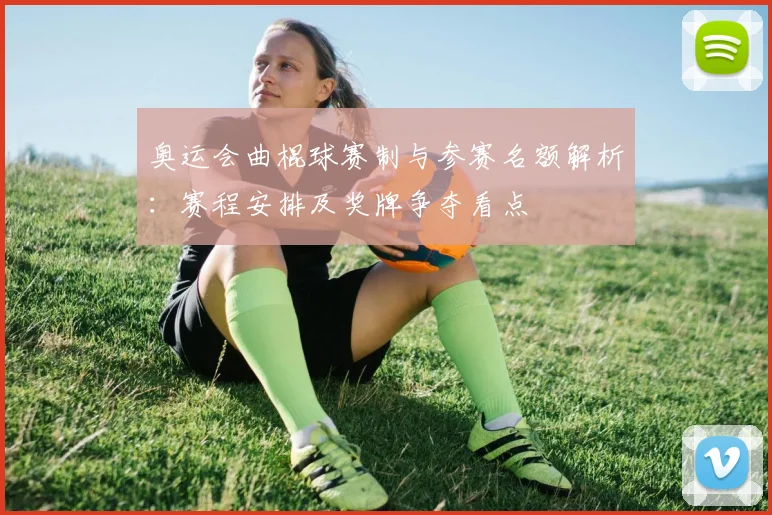 奥运会曲棍球赛制与参赛名额解析:赛程安排及奖牌争夺看点