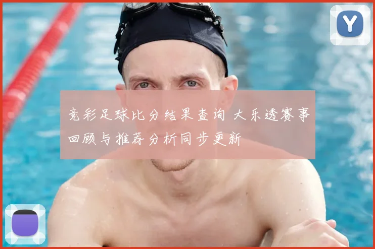 竞彩足球比分结果查询 大乐透赛事回顾与推荐分析同步更新