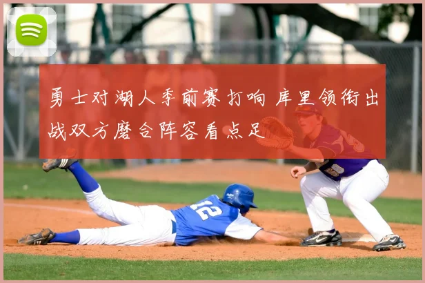 勇士对湖人季前赛打响 库里领衔出战双方磨合阵容看点足