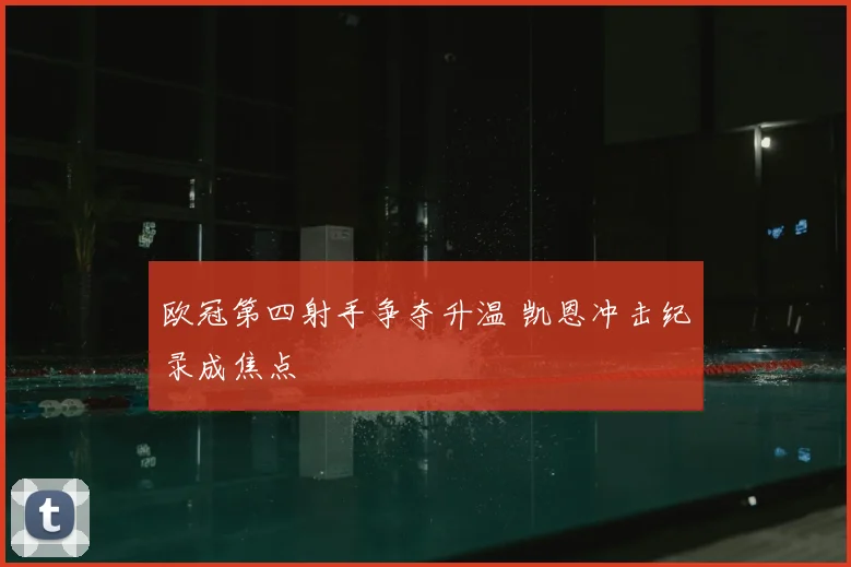 欧冠第四射手争夺升温 凯恩冲击纪录成焦点