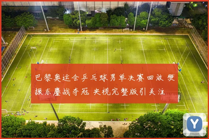 巴黎奥运会乒乓球男单决赛回放 樊振东鏖战夺冠 央视完整版引关注