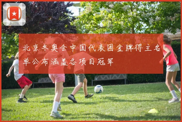 北京冬奥会中国代表团金牌得主名单公布涵盖各项目冠军