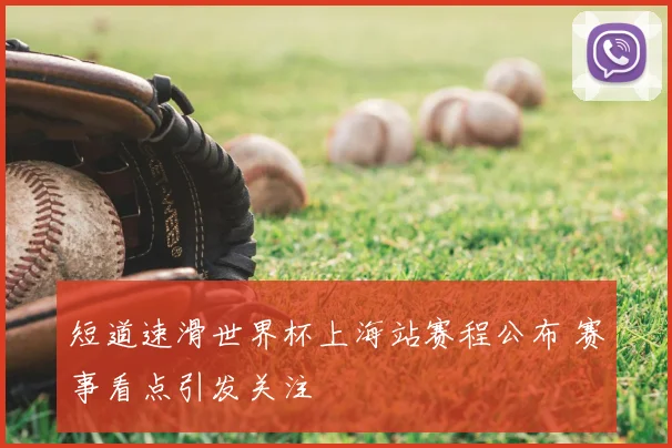 短道速滑世界杯上海站赛程公布 赛事看点引发关注