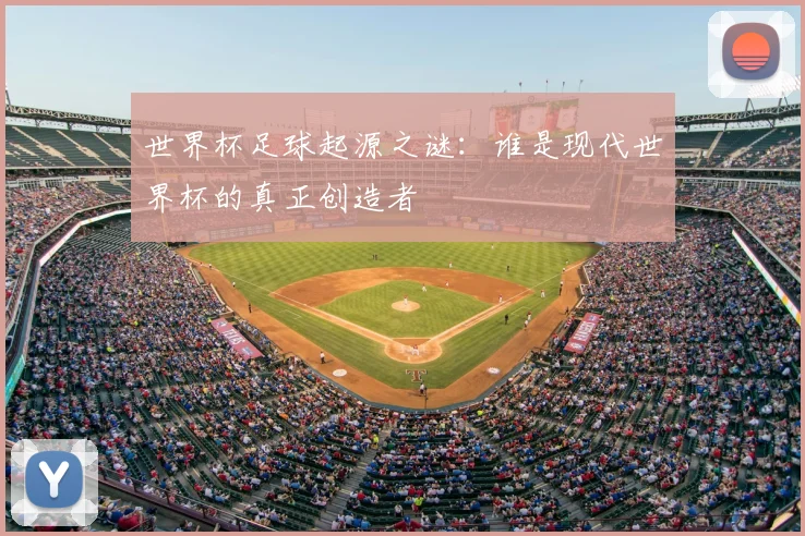 世界杯足球起源之谜：谁是现代世界杯的真正创造者