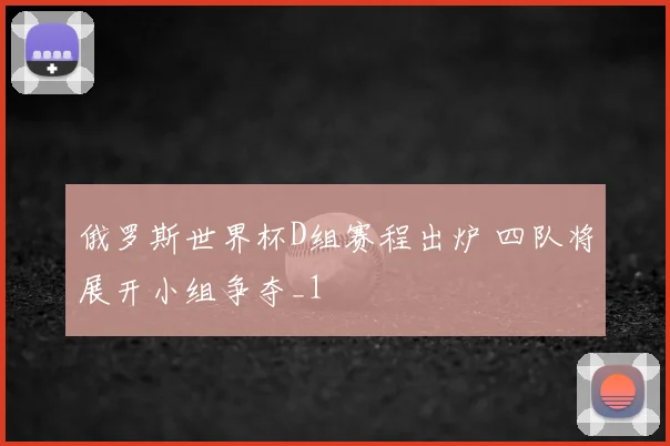 俄罗斯世界杯D组赛程出炉 四队将展开小组争夺_1