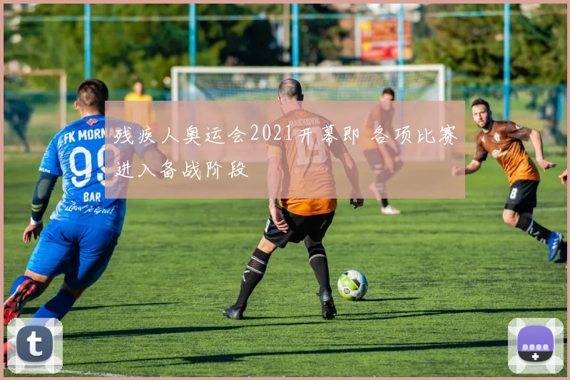 残疾人奥运会2021开幕即 各项比赛进入备战阶段
