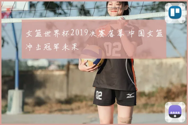 女篮世界杯2019决赛落幕 中国女篮冲击冠军未果