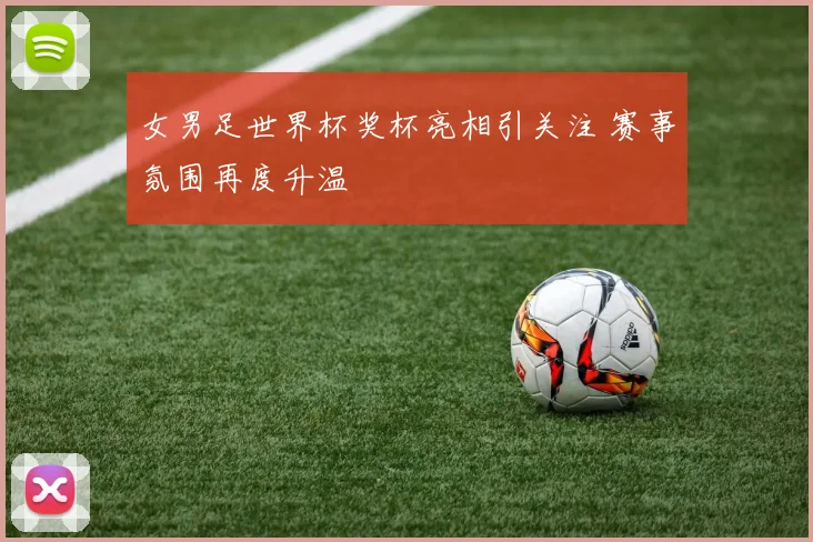 女男足世界杯奖杯亮相引关注 赛事氛围再度升温